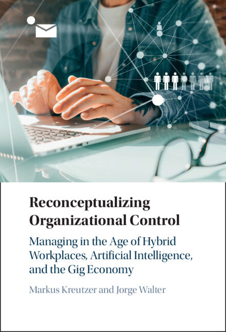 Reconceptualizing Organizational Control; Managing in the Age of Hybrid Workplaces, Artificial Intelligence, and the Gig Economy (Hardback) 9781009282758