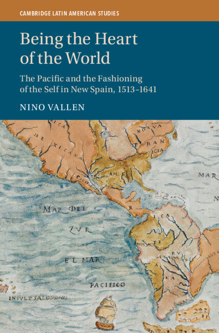 Being the Heart of the World; The Pacific and the Fashioning of the Self in New Spain, 1513–1641 (Hardback) 9781009322072