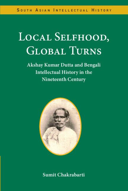 Local Selfhood, Global Turns; Akshay Kumar Dutta and Bengali Intellectual History in the Nineteenth Century (Hardback) 9781009339827