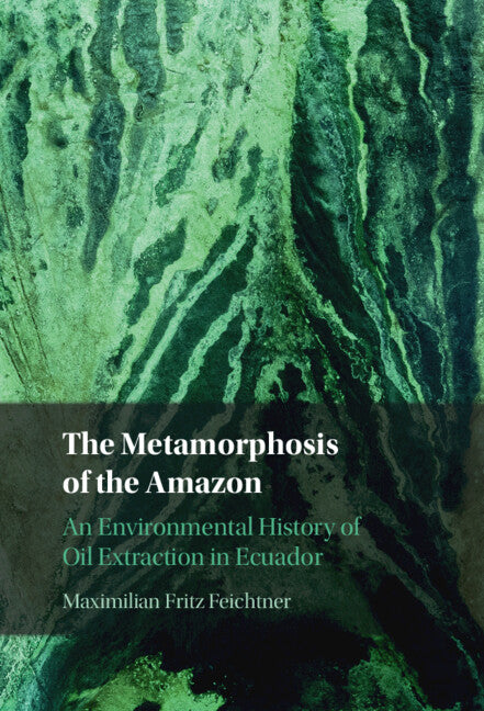 The Metamorphosis of the Amazon; An Environmental History of Oil Extraction in Ecuador (Hardback) 9781009343091