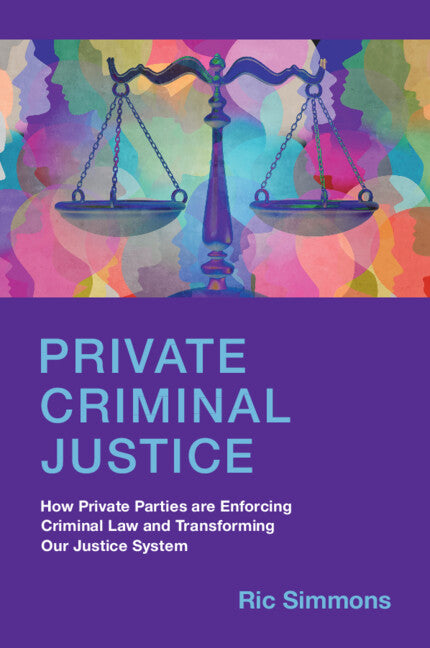 Private Criminal Justice; How Private Parties are Enforcing Criminal Law and Transforming Our Justice System (Paperback / softback) 9781009347136
