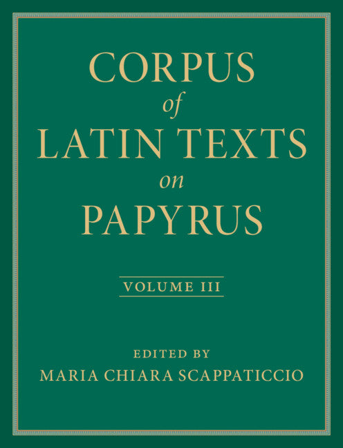 Corpus of Latin Texts on Papyrus: Volume 3, Part III (Hardback) 9781009352543