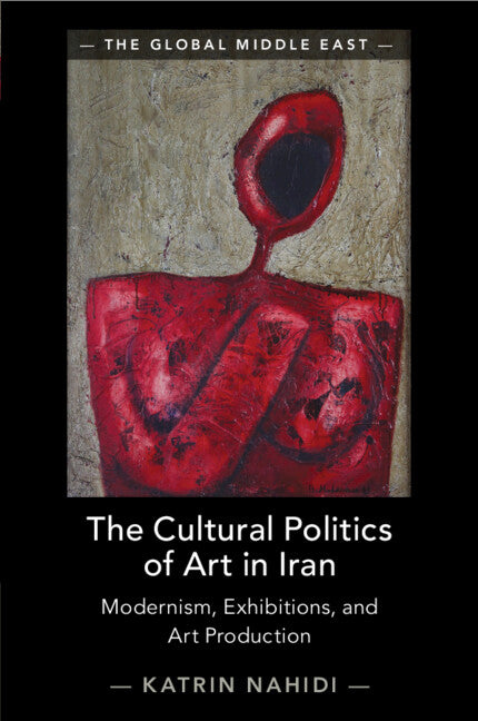 The Cultural Politics of Art in Iran; Modernism, Exhibitions, and Art Production (Paperback / softback) 9781009361378