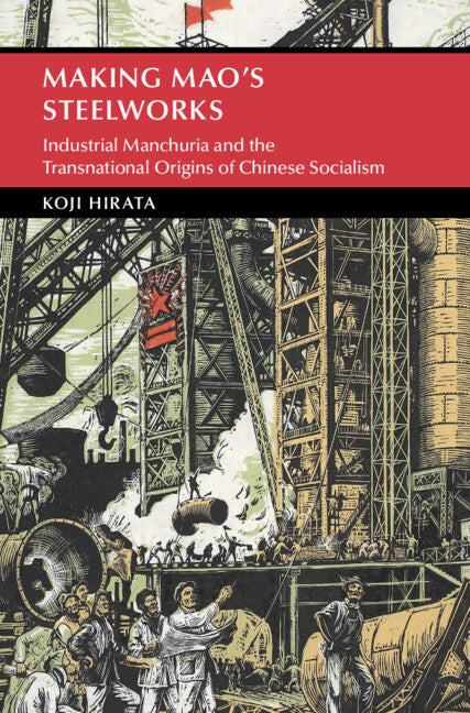 Making Mao's Steelworks; Industrial Manchuria and the Transnational Origins of Chinese Socialism (Hardback) 9781009382274
