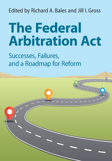 The Federal Arbitration Act; Successes, Failures, and a Roadmap for Reform (Hardback) 9781009391917