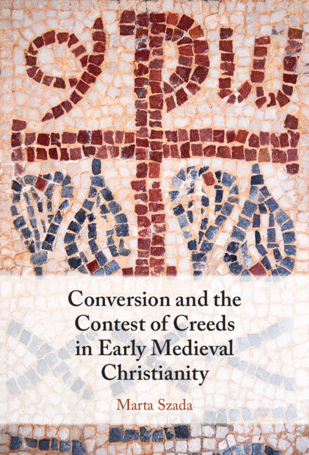 Conversion and the Contest of Creeds in Early Medieval Christianity (Hardback) 9781009426442