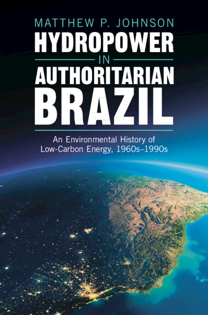 Hydropower in Authoritarian Brazil; An Environmental History of Low-Carbon Energy, 1960s–90s (Hardback) 9781009428699