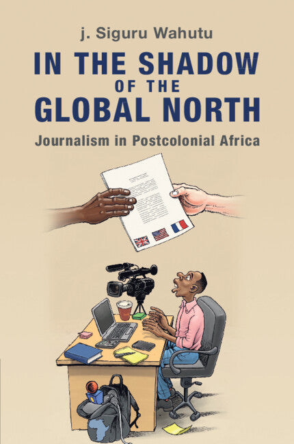 In the Shadow of the Global North; Journalism in Postcolonial Africa (Paperback / softback) 9781009431965