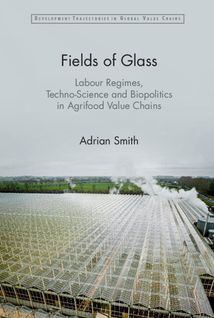 Fields of Glass; Labour Regimes, Techno-Science and Biopolitics in Agrifood Value Chains (Hardback) 9781009452847