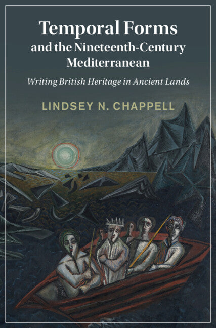Temporal Forms and the Nineteenth-Century Mediterranean; Writing British Heritage in Ancient Lands (Hardback) 9781009469807