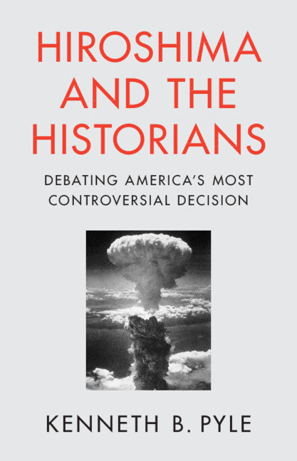 Hiroshima and the Historians; Debating America's Most Controversial Decision (Hardback) 9781009477451