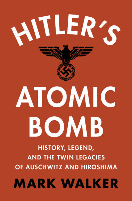 Hitler's Atomic Bomb; History, Legend, and the Twin Legacies of Auschwitz and Hiroshima (Hardback) 9781009479288