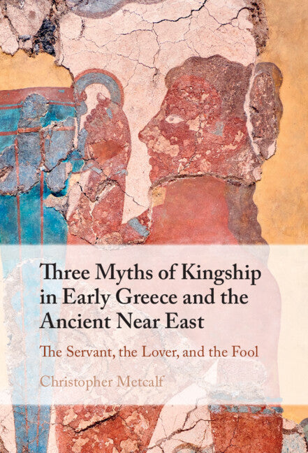 Three Myths of Kingship in Early Greece and the Ancient Near East; The Servant, the Lover, and the Fool (Hardback) 9781009481496
