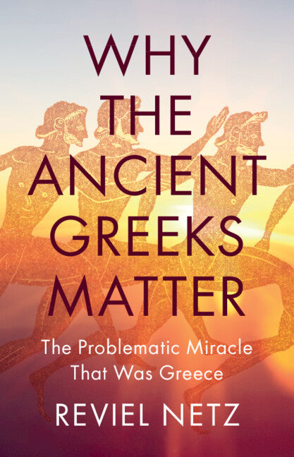 Why the Ancient Greeks Matter; The Problematic Miracle that was Greece (Hardback) 9781009505598