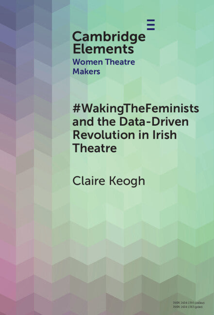 #WakingTheFeminists and the Data-Driven Revolution in Irish Theatre (Hardback) 9781009523103