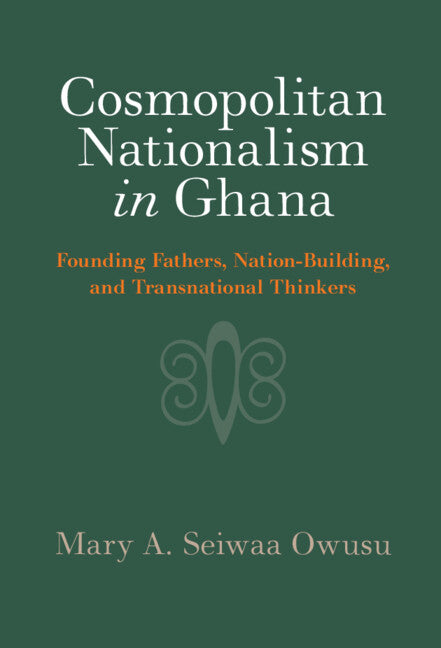 Cosmopolitan Nationalism in Ghana; Founding Fathers, Nation-Building, and Transnational Thinkers (Hardback) 9781009524667