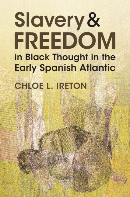 Slavery and Freedom in Black Thought in the Early Spanish Atlantic (Hardback) 9781009533485