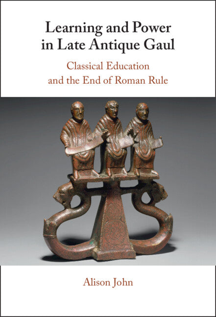 Learning and Power in Late Antique Gaul; Classical Education and the End of Roman Rule (Hardback) 9781009543422