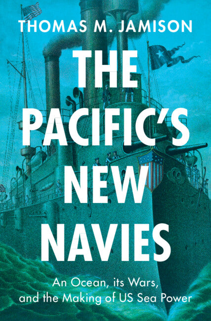 The Pacific's New Navies; An Ocean, its Wars, and the Making of US Sea Power (Paperback / softback) 9781009559744