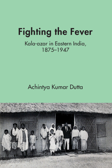 Fighting the Fever; Kala-azar in Eastern India, 1870s–1940s (Hardback) 9781009568203