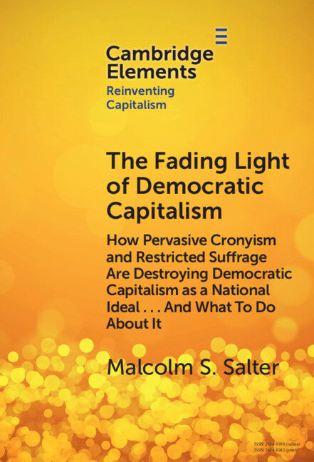 The Fading Light of Democratic Capitalism; How Pervasive Cronyism and Restricted Suffrage are Destroying Democratic Capitalism as a National Ideal … And What to do About it (Hardback) 9781009587662