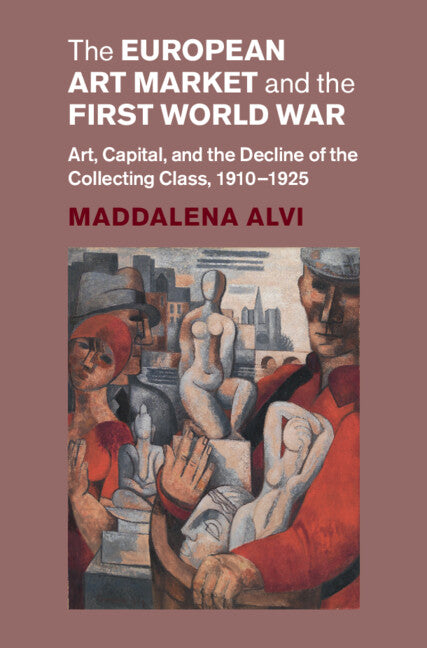 The European Art Market and the First World War; Art, Capital, and the Decline of the Collecting Class, 1910–1925 (Hardback) 9781009600811