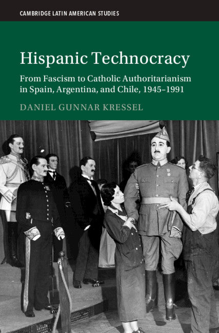 Hispanic Technocracy; From Fascism to Catholic Authoritarianism in Spain, Argentina, and Chile, 1945–1991 (Hardback) 9781009603041