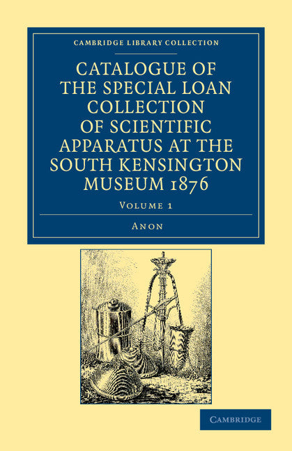 Catalogue of the Special Loan Collection of Scientific Apparatus at the South Kensington Museum 1876 (Paperback / softback) 9781108042413