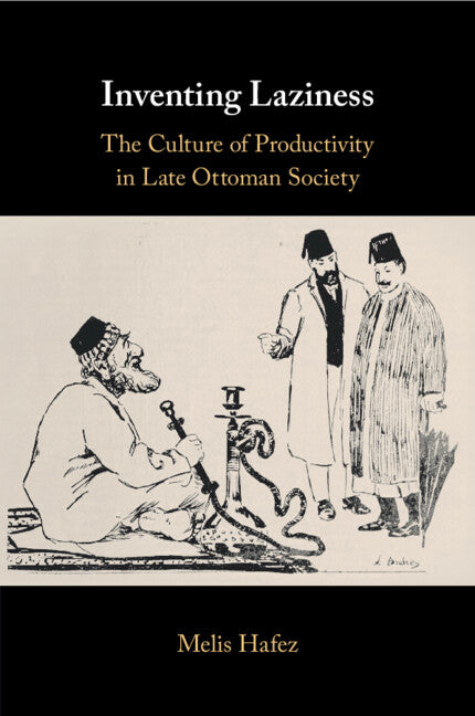 Inventing Laziness; The Culture of Productivity in Late Ottoman Society (Paperback / softback) 9781108448215