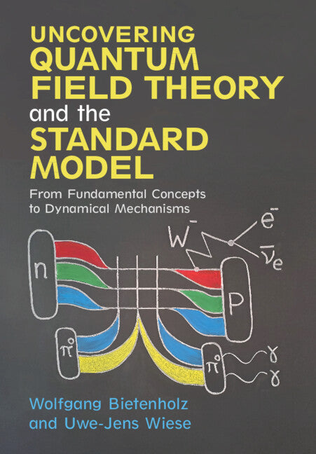 Uncovering Quantum Field Theory and the Standard Model; From Fundamental Concepts to Dynamical Mechanisms (Hardback) 9781108472333