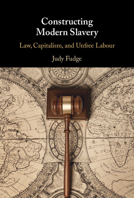 Constructing Modern Slavery; Law, Capitalism, and Unfree Labour (Hardback) 9781108473422