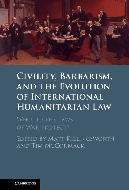 Civility, Barbarism and the Evolution of International Humanitarian Law; Who do the Laws of War Protect? (Hardback) 9781108488495