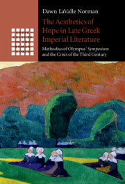 The Aesthetics of Hope in Late Greek Imperial Literature; Methodius of Olympus' Symposium and the Crisis of the Third Century (Paperback / softback) 9781108713993