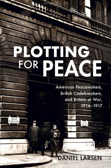 Plotting for Peace; American Peacemakers, British Codebreakers, and Britain at War, 1914–1917 (Paperback / softback) 9781108708197