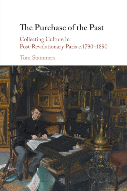 The Purchase of the Past; Collecting Culture in Post-Revolutionary Paris c.1790–1890 (Paperback / softback) 9781108748636