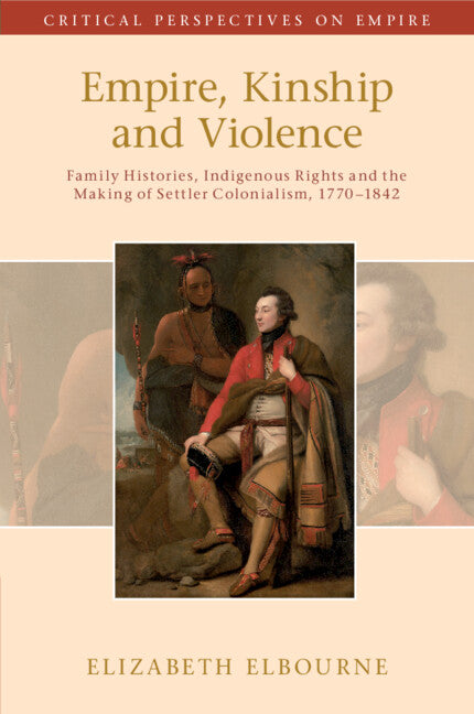 Empire, Kinship and Violence; Family Histories, Indigenous Rights and the Making of Settler Colonialism, 1770-1842 (Paperback / softback) 9781108749497