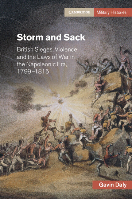 Storm and Sack; British Sieges, Violence and the Laws of War in the Napoleonic Era, 1799–1815 (Paperback / softback) 9781108799393