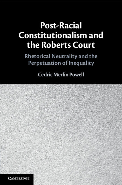 Post-Racial Constitutionalism and the Roberts Court; Rhetorical Neutrality and the Perpetuation of Inequality (Paperback / softback) 9781108813860