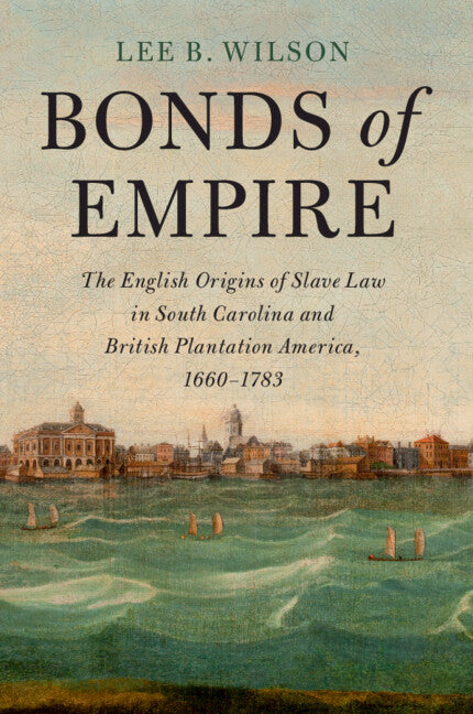 Bonds of Empire; The English Origins of Slave Law in South Carolina and British Plantation America, 1660–1783 (Paperback / softback) 9781108817899