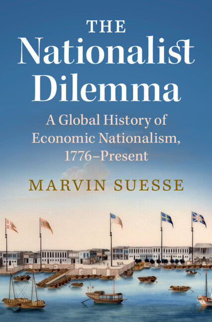 The Nationalist Dilemma; A Global History of Economic Nationalism, 1776–Present (Hardback) 9781108831383