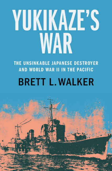 Yukikaze's War; The Unsinkable Japanese Destroyer and World War II in the Pacific (Hardback) 9781108837293