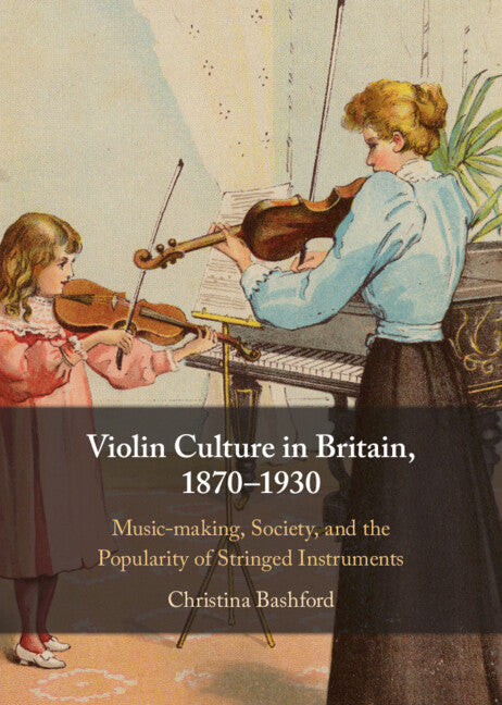 Violin Culture in Britain, 1870–1930; Music-making, Society, and the Popularity of Stringed Instruments (Hardback) 9781108842877
