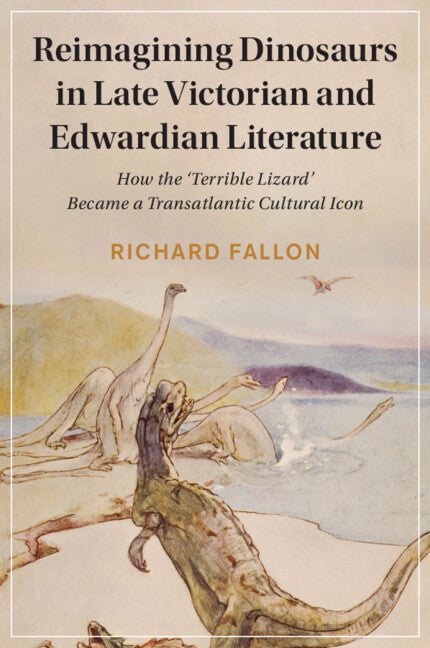 Reimagining Dinosaurs in Late Victorian and Edwardian Literature; How the ‘Terrible Lizard' Became a Transatlantic Cultural Icon (Paperback / softback) 9781108984393