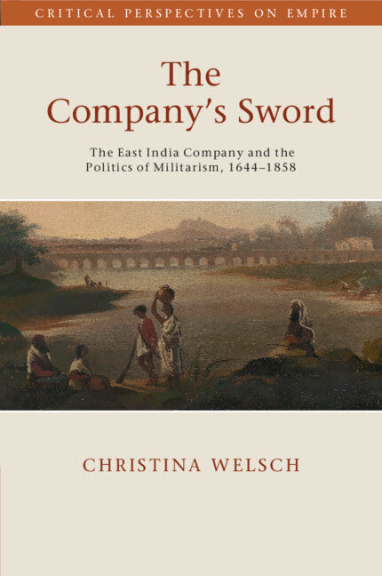The Company's Sword; The East India Company and the Politics of Militarism, 1644–1858 (Paperback / softback) 9781108987349