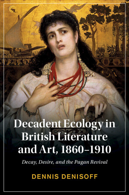 Decadent Ecology in British Literature and Art, 1860–1910; Decay, Desire, and the Pagan Revival (Paperback / softback) 9781108994279