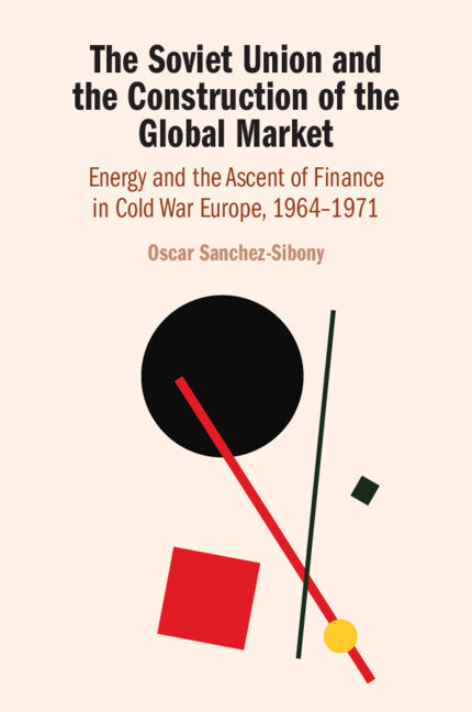The Soviet Union and the Construction of the Global Market; Energy and the Ascent of Finance in Cold War Europe, 1964–1971 (Paperback / softback) 9781108995184