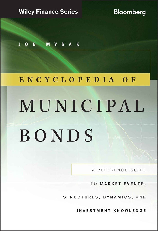 Encyclopedia of Municipal Bonds; A Reference Guide to Market Events, Structures, Dynamics, and Investment Knowledge (Hardback) 9781118006757
