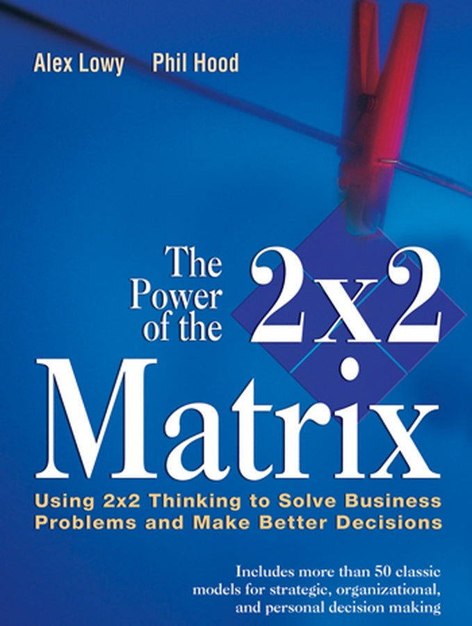 The Power of the 2 x 2 Matrix; Using 2 x 2 Thinking to Solve Business Problems and Make Better Decisions (Paperback / softback) 9781118008799