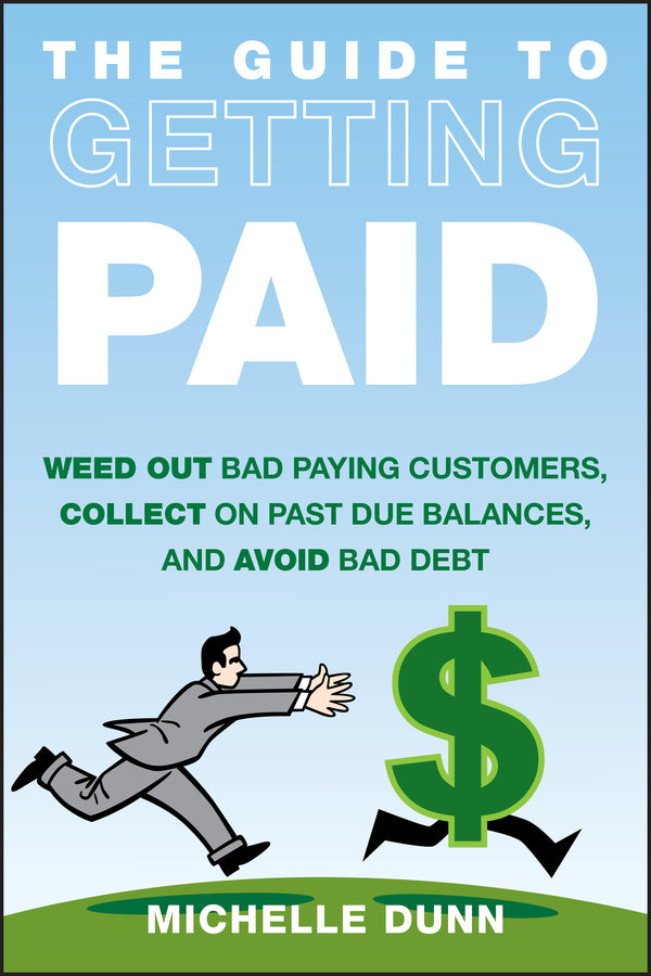 The Guide to Getting Paid; Weed Out Bad Paying Customers, Collect on Past Due Balances, and Avoid Bad Debt (Hardback) 9781118011614