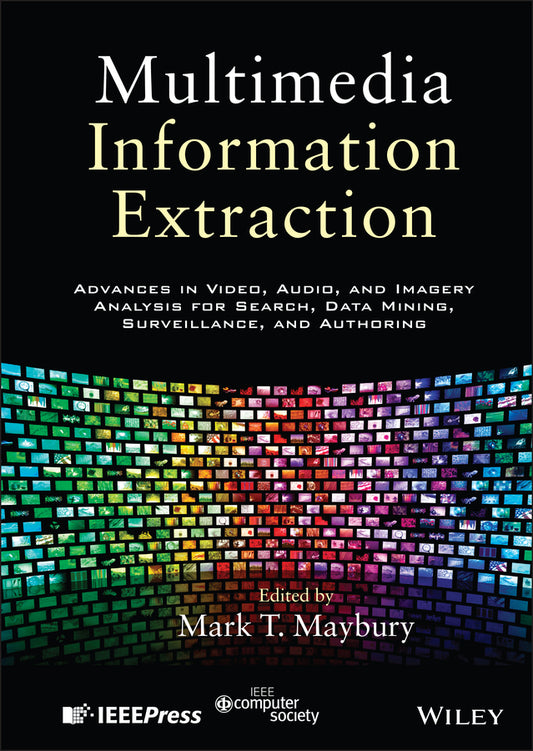 Multimedia Information Extraction; Advances in Video, Audio, and Imagery Analysis for Search, Data Mining, Surveillance and Authoring (Hardback) 9781118118917